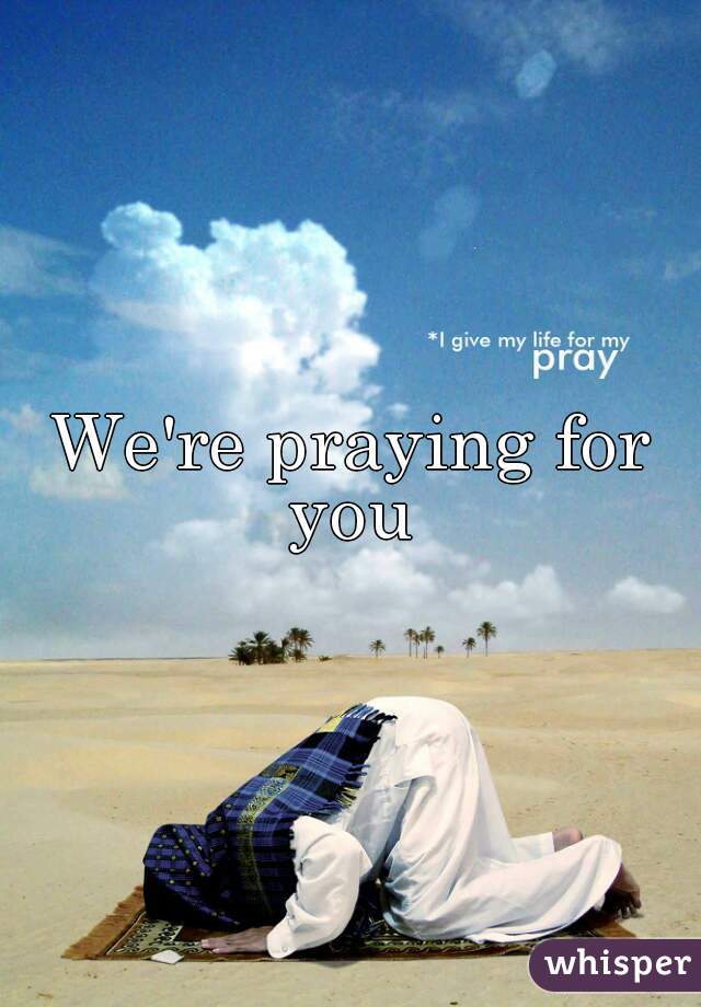 We're praying for you 
