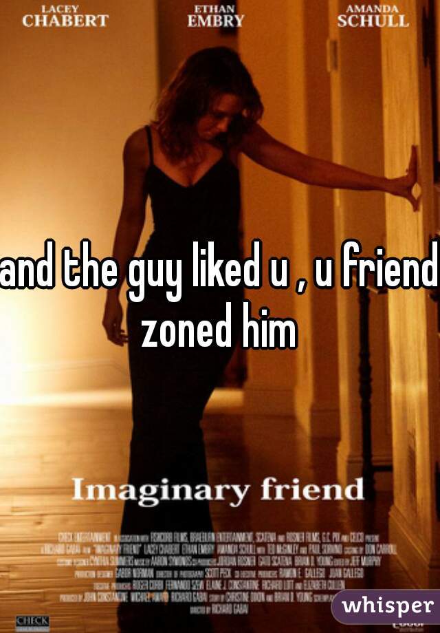 and the guy liked u , u friend zoned him 
