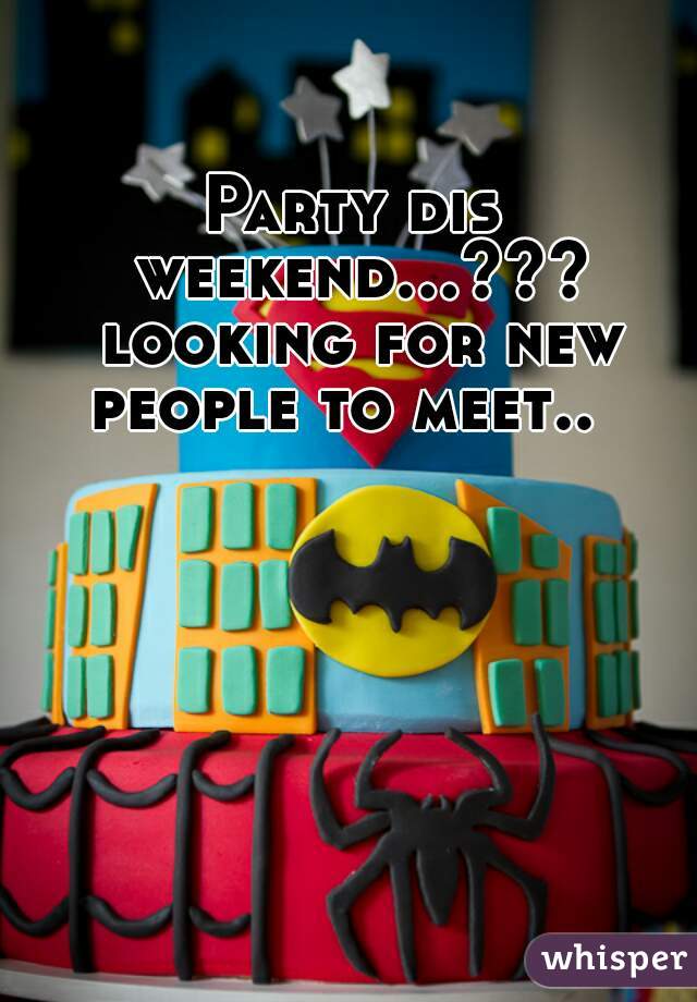 Party dis weekend...??? looking for new people to meet..  