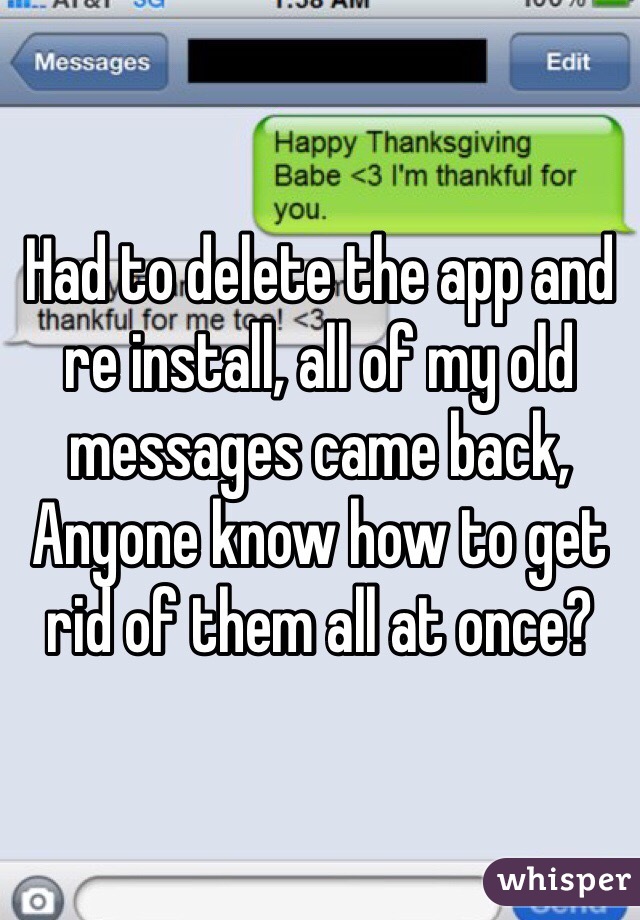 Had to delete the app and re install, all of my old messages came back, Anyone know how to get rid of them all at once?
