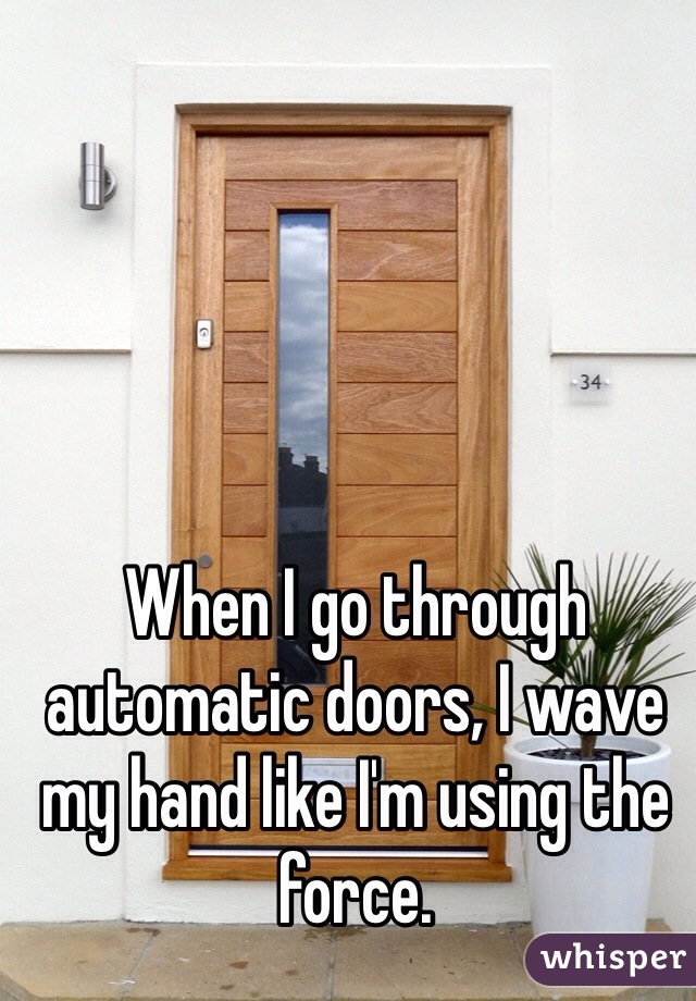 When I go through automatic doors, I wave my hand like I'm using the force.