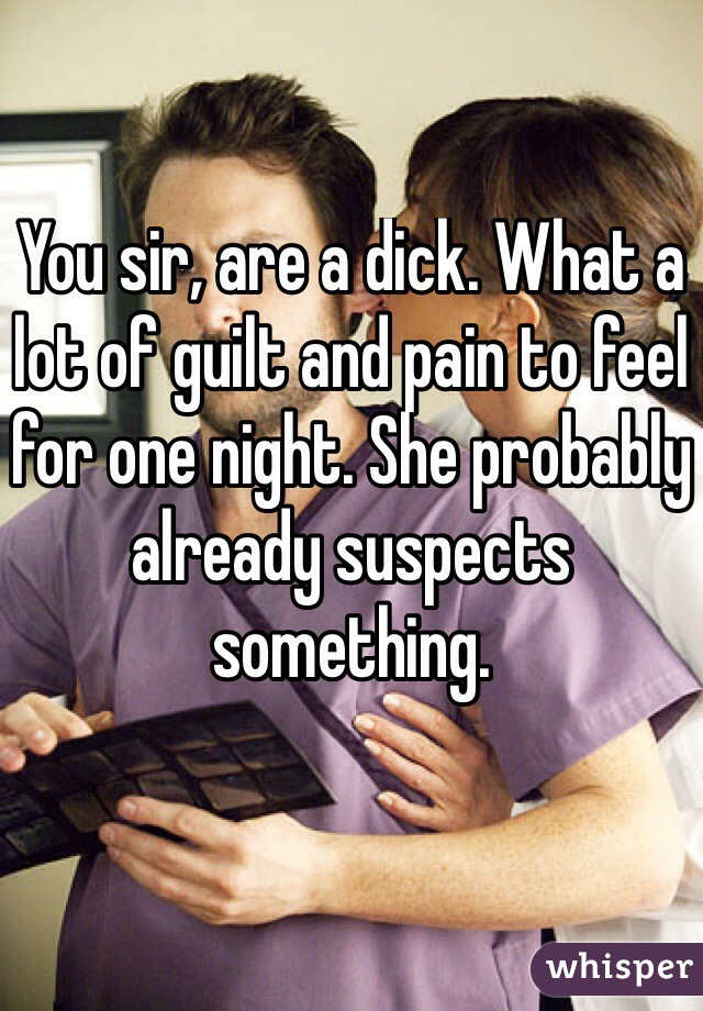 You sir, are a dick. What a lot of guilt and pain to feel for one night. She probably already suspects something. 
