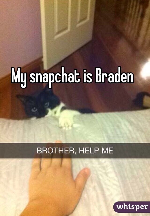 My snapchat is Braden 