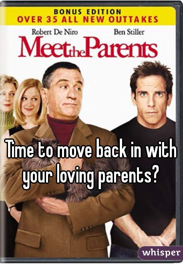 Time to move back in with your loving parents? 