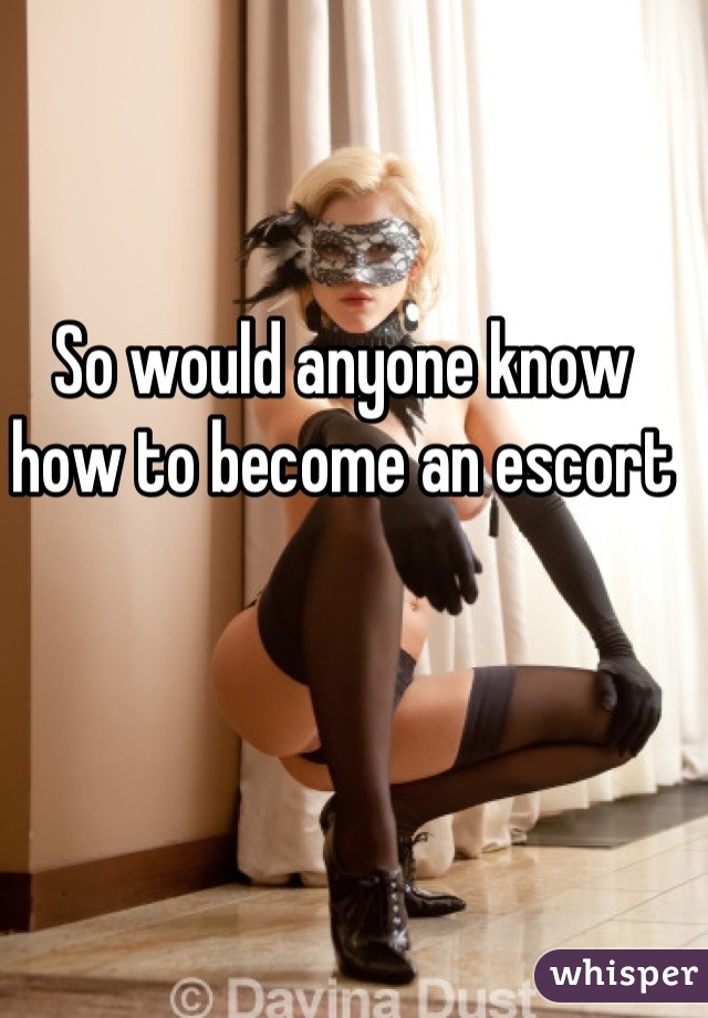 So would anyone know how to become an escort