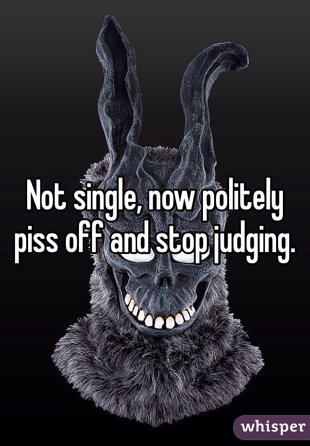 Not single, now politely piss off and stop judging. 