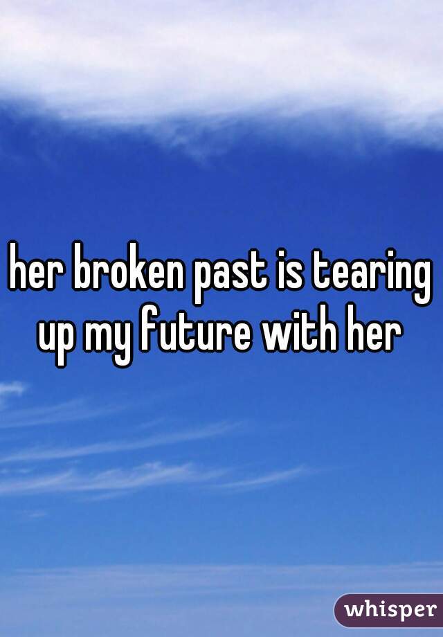 her broken past is tearing up my future with her 