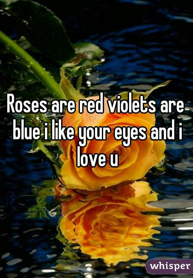Roses are red violets are blue i like your eyes and i love u