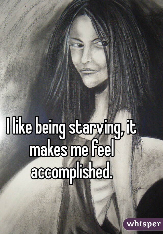 I like being starving, it makes me feel accomplished.