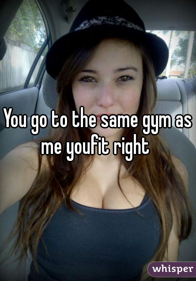 You go to the same gym as me youfit right  