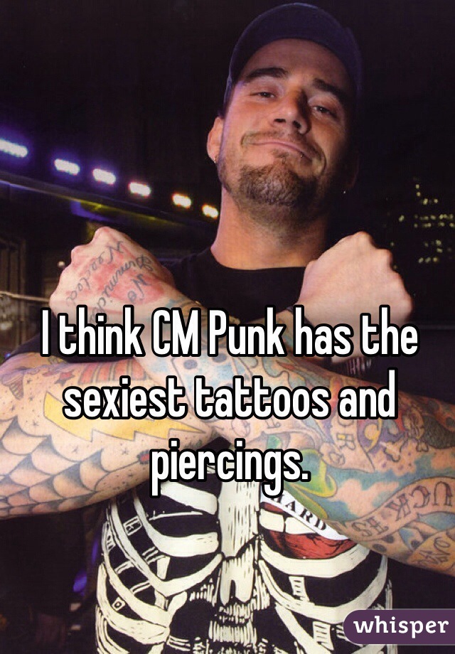 I think CM Punk has the sexiest tattoos and piercings.