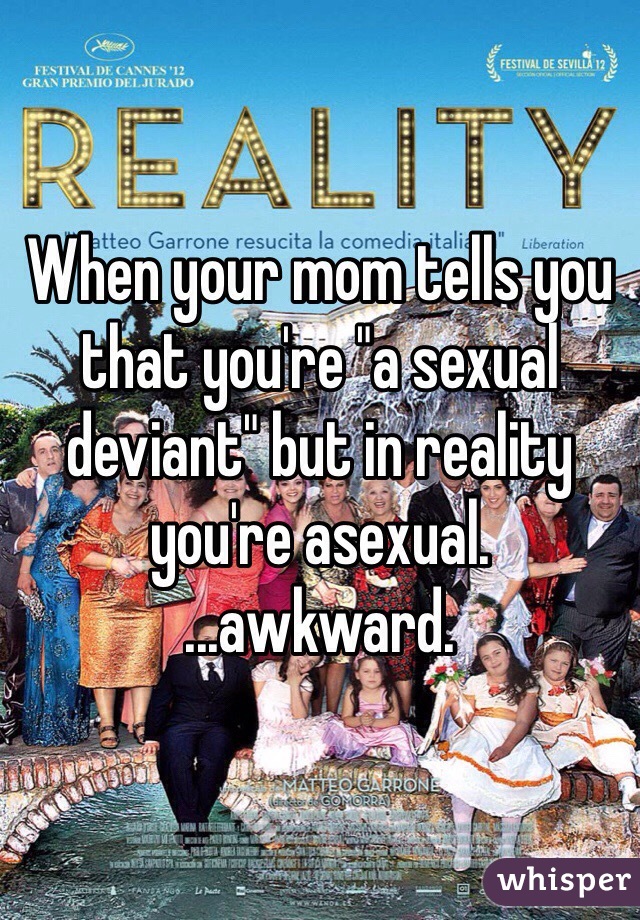 When your mom tells you that you're "a sexual deviant" but in reality you're asexual.
...awkward. 