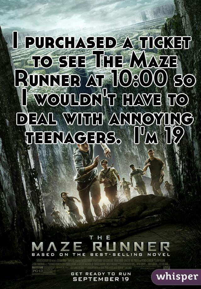 I purchased a ticket to see The Maze Runner at 10:00 so I wouldn't have to deal with annoying teenagers.  I'm 19