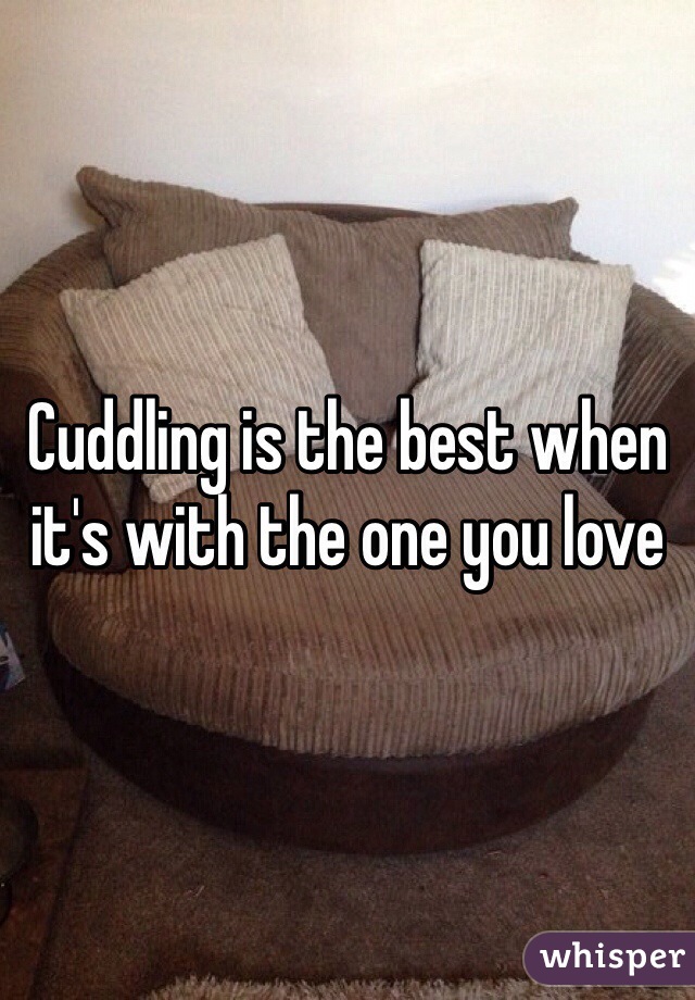 Cuddling is the best when it's with the one you love