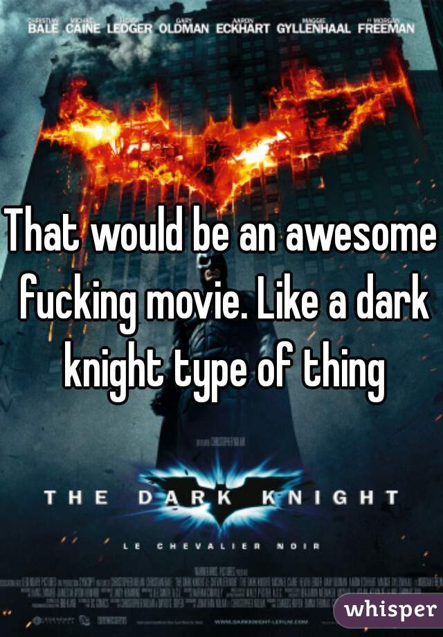 That would be an awesome fucking movie. Like a dark knight type of thing