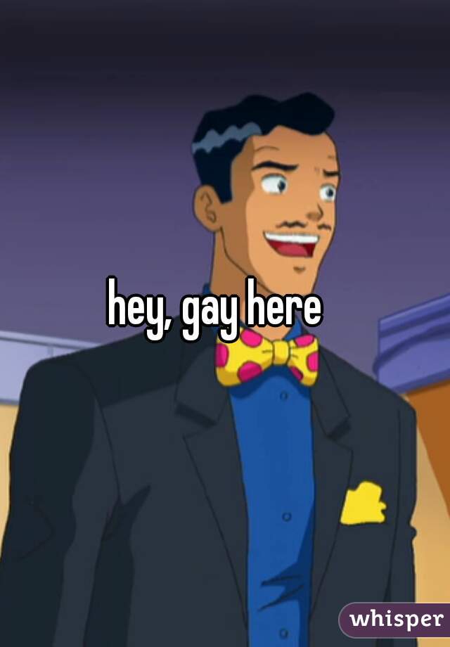 hey, gay here  