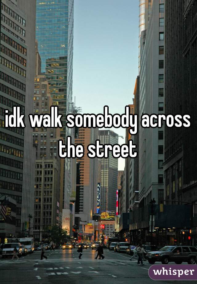 idk walk somebody across the street 