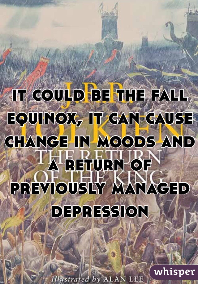 it could be the fall equinox, it can cause change in moods and a return of previously managed depression 