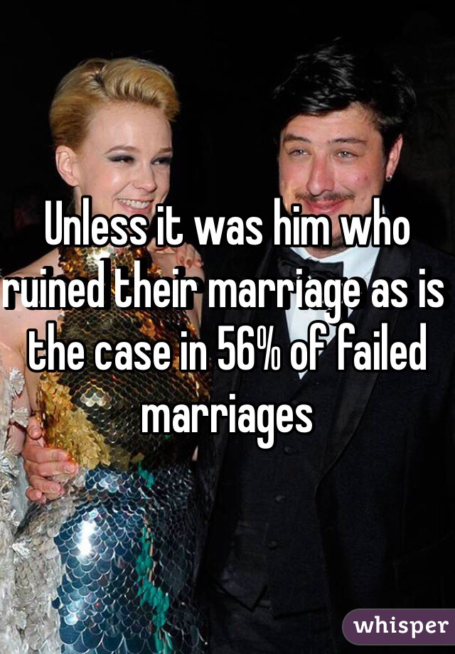 Unless it was him who ruined their marriage as is the case in 56% of failed marriages