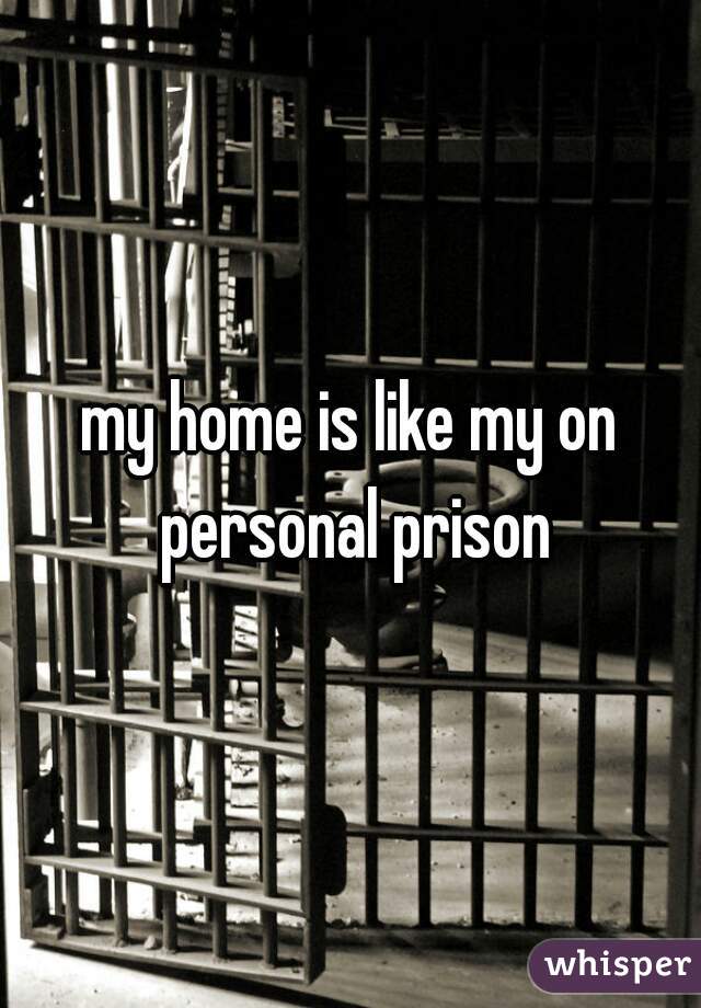my home is like my on personal prison
