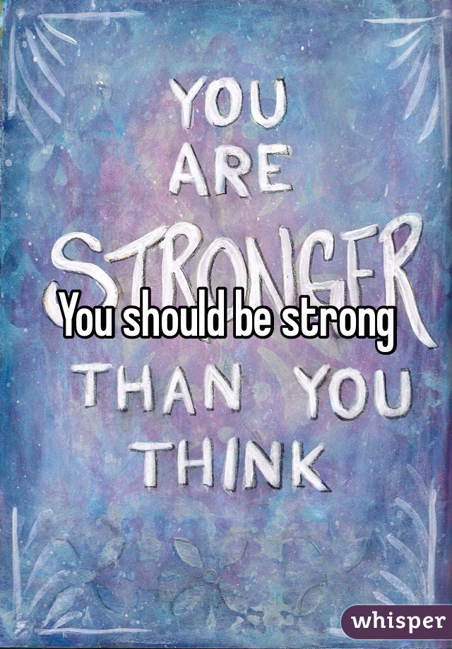 You should be strong