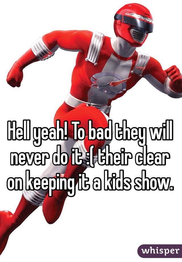 Hell yeah! To bad they will never do it :( their clear on keeping it a kids show.