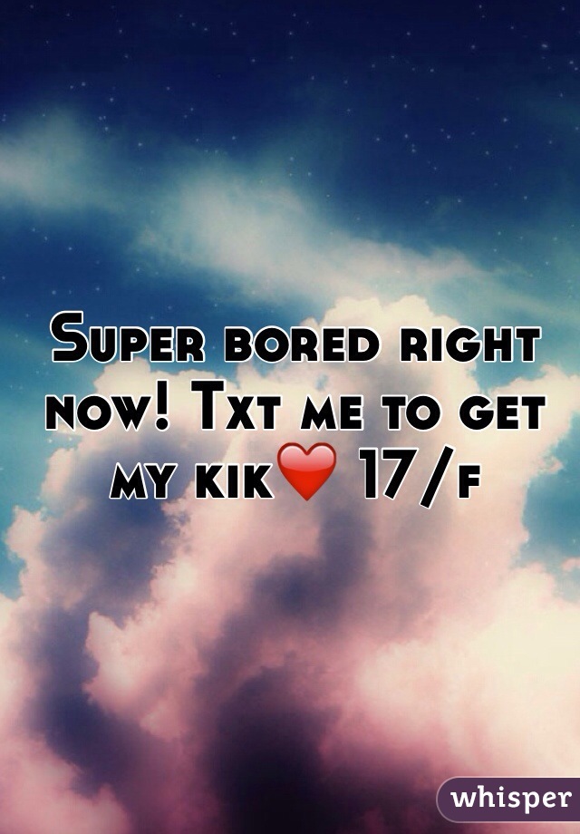 Super bored right now! Txt me to get my kik❤️ 17/f 