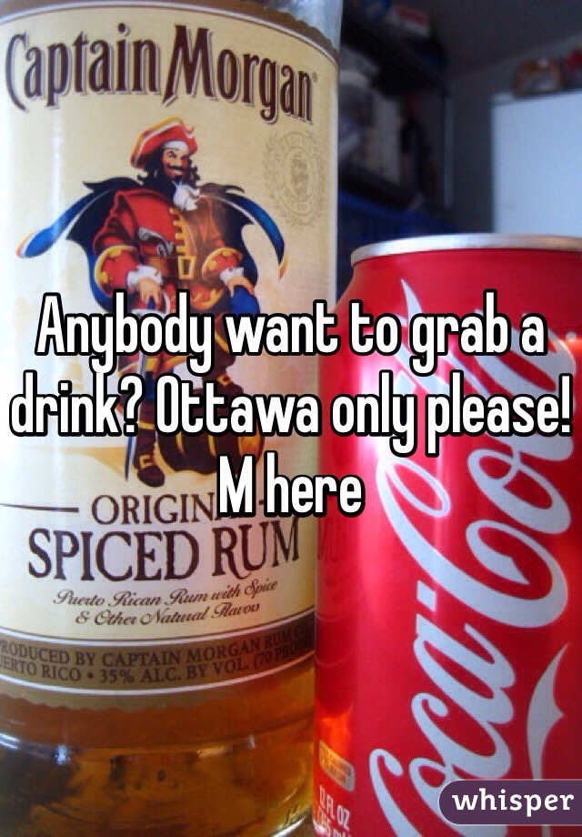 Anybody want to grab a drink? Ottawa only please! M here 