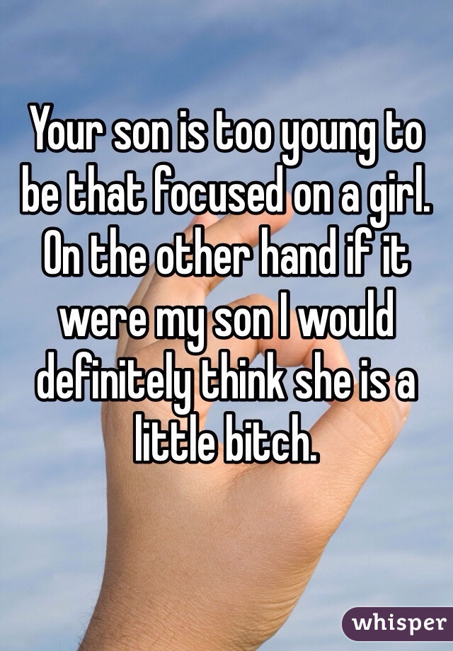 Your son is too young to be that focused on a girl. On the other hand if it were my son I would definitely think she is a little bitch.