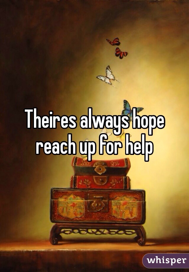Theires always hope reach up for help