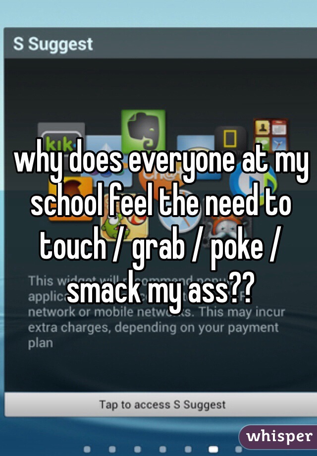 why does everyone at my school feel the need to touch / grab / poke / smack my ass?? 