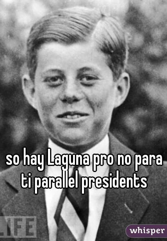 so hay Laguna pro no para ti parallel presidents 