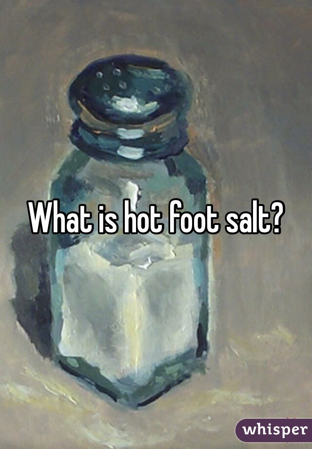What is hot foot salt?