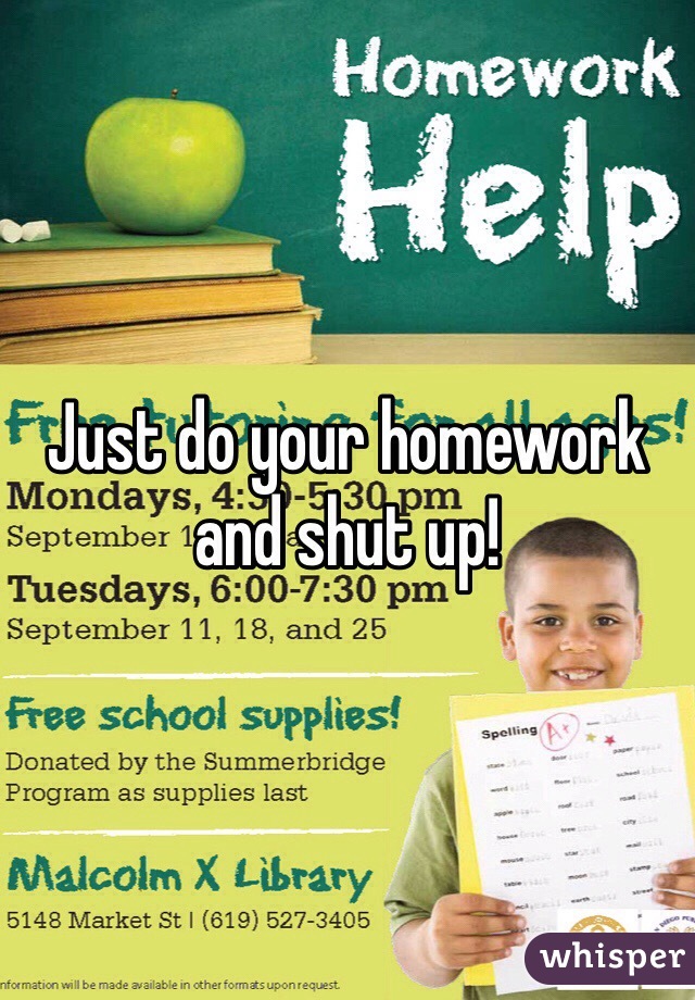 Just do your homework and shut up!