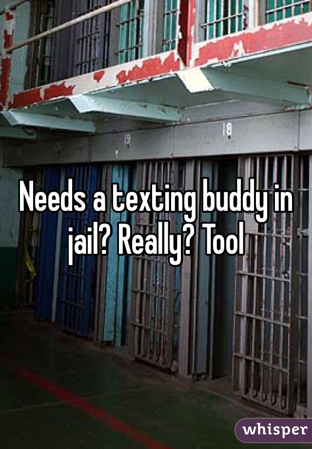 Needs a texting buddy in jail? Really? Tool