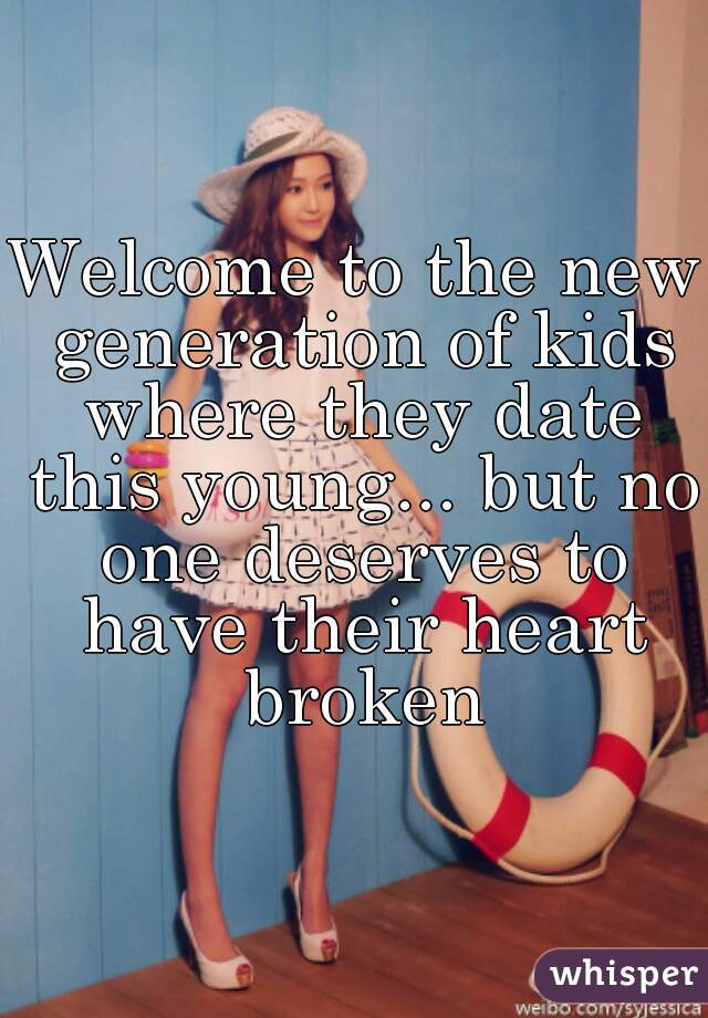 Welcome to the new generation of kids where they date this young... but no one deserves to have their heart broken