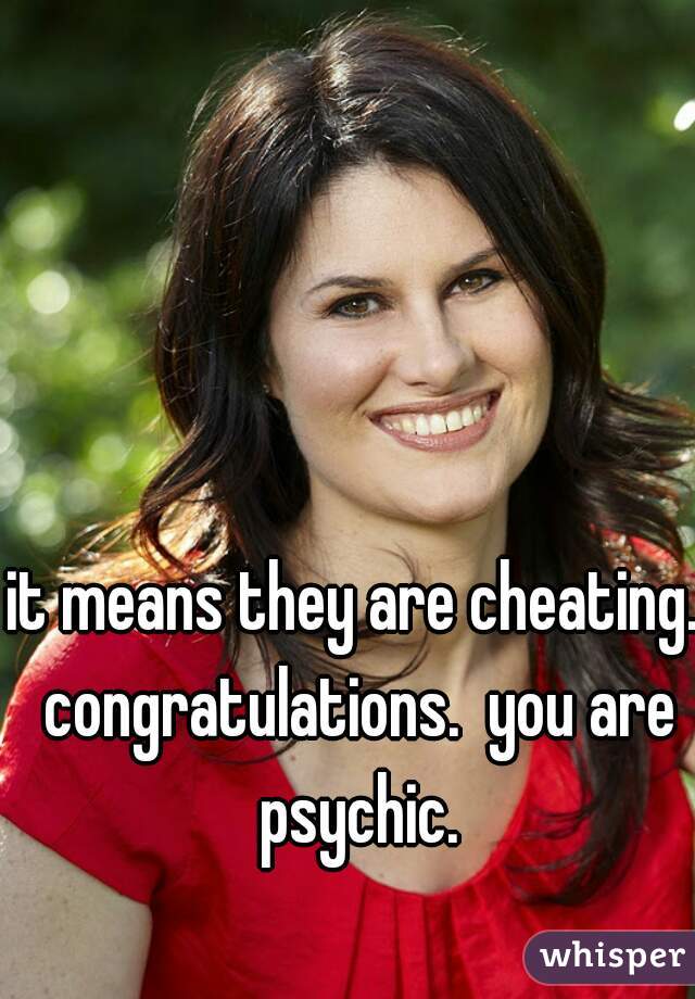 it means they are cheating. congratulations.  you are psychic.