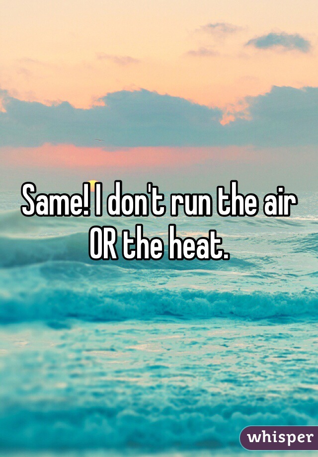 Same! I don't run the air OR the heat. 