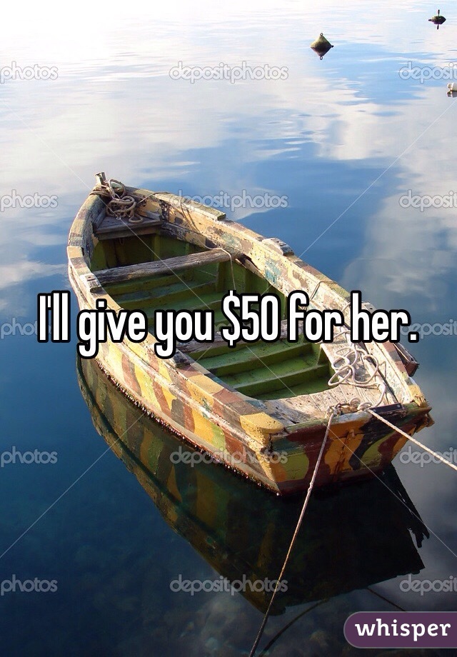 I'll give you $50 for her. 