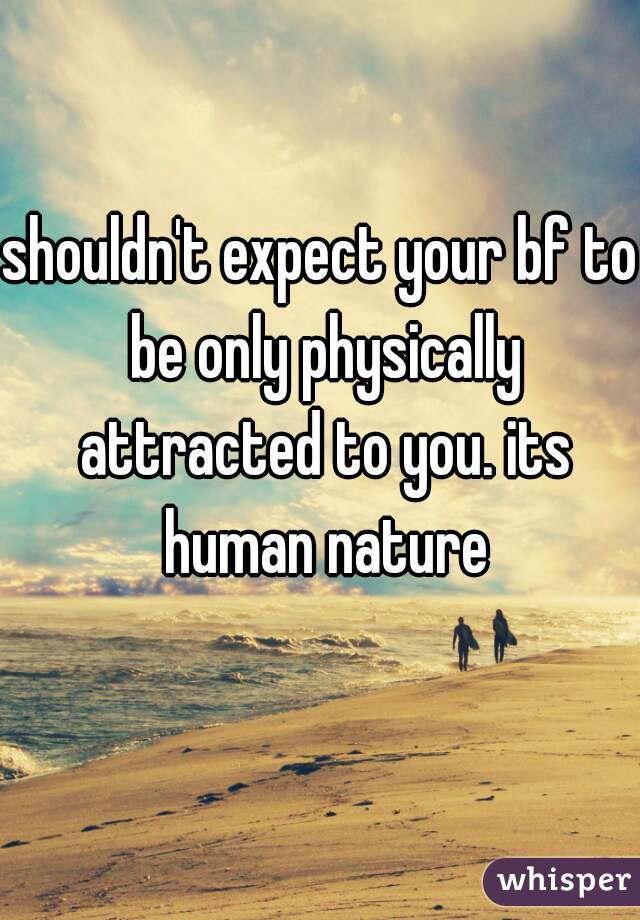 shouldn't expect your bf to be only physically attracted to you. its human nature