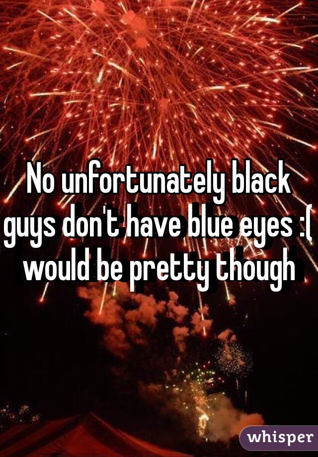 No unfortunately black guys don't have blue eyes :( would be pretty though 