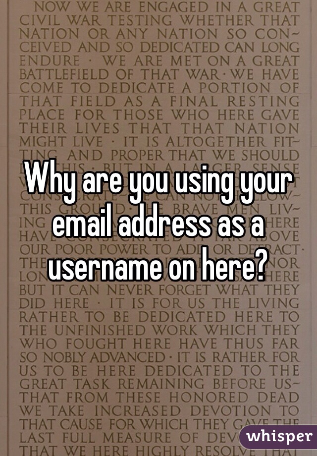 Why are you using your email address as a username on here?