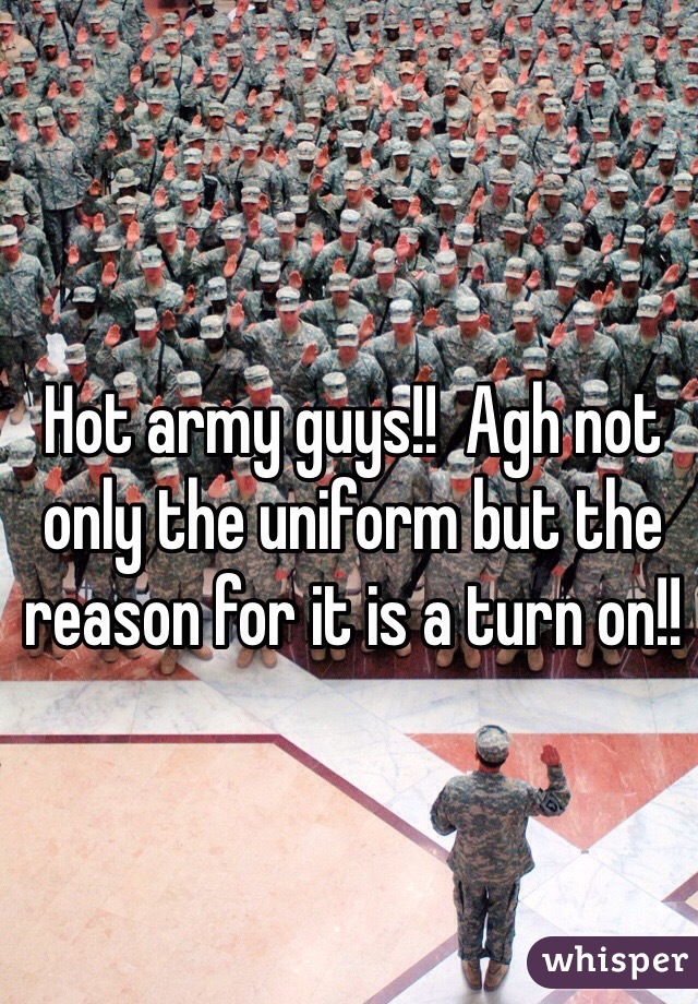 Hot army guys!!  Agh not only the uniform but the reason for it is a turn on!! 