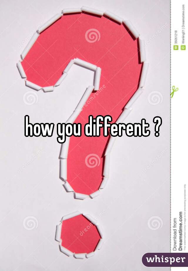 how you different ?