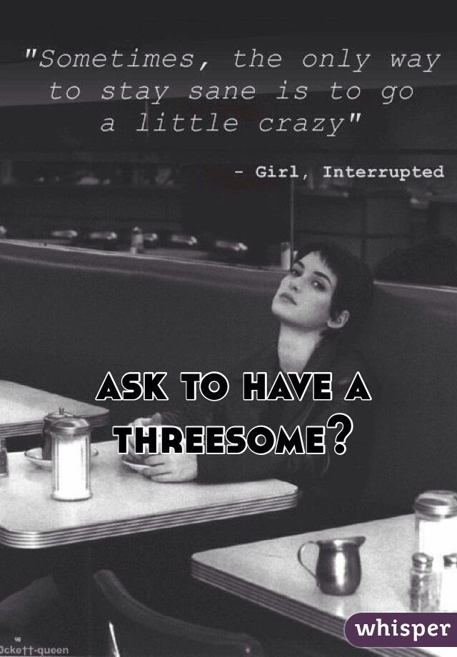 ask to have a threesome?