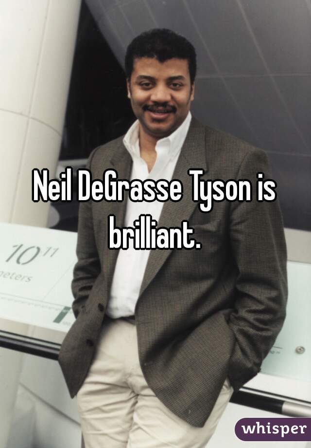 Neil DeGrasse Tyson is brilliant. 