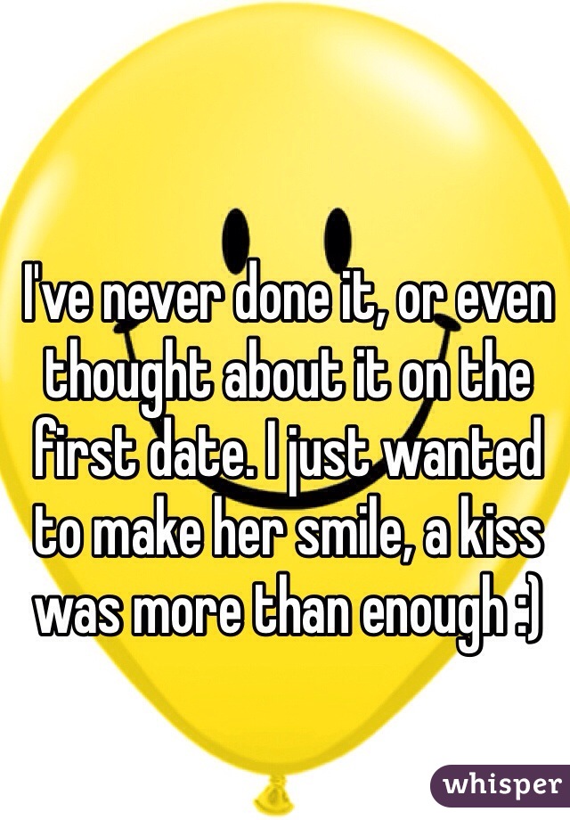 I've never done it, or even thought about it on the first date. I just wanted to make her smile, a kiss was more than enough :)