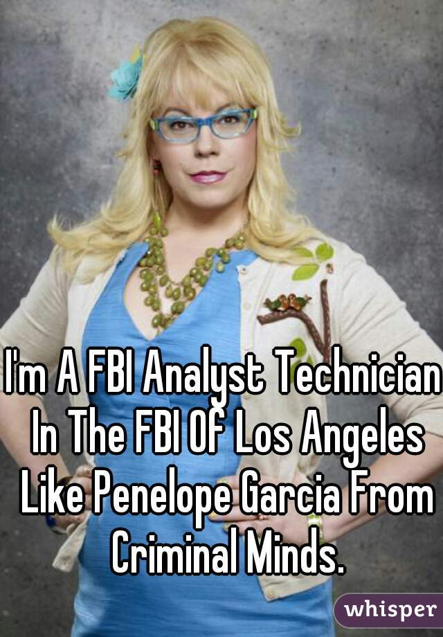 I'm A FBI Analyst Technician In The FBI Of Los Angeles Like Penelope Garcia From Criminal Minds.