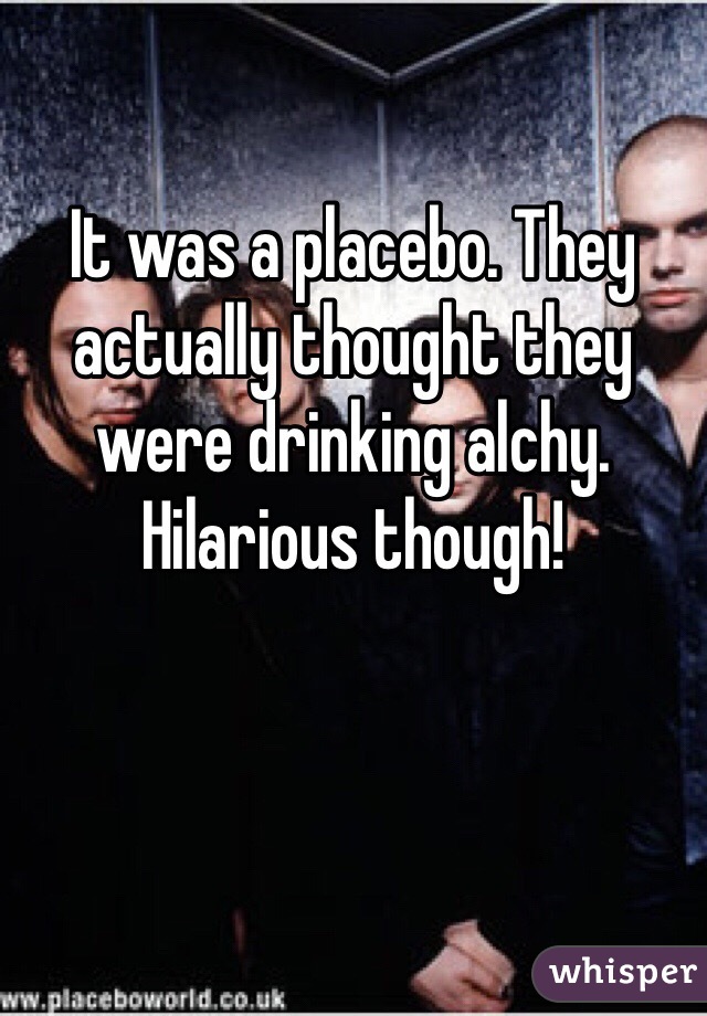 It was a placebo. They actually thought they were drinking alchy. Hilarious though!