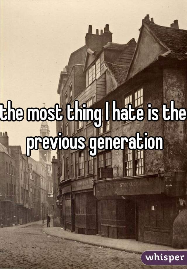 the most thing I hate is the previous generation
